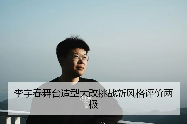 李宇春舞台造型大改挑战新风格评价两极